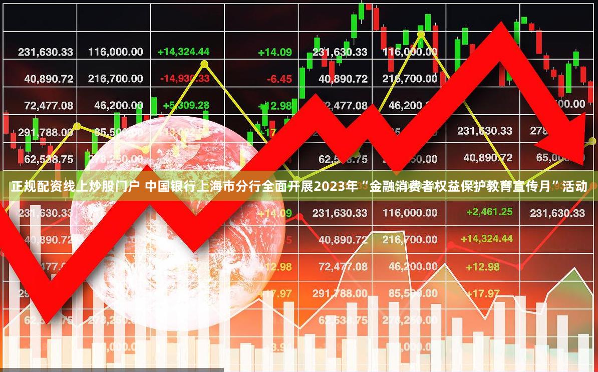 正规配资线上炒股门户 中国银行上海市分行全面开展2023年“金融消费者权益保护教育宣传月”活动