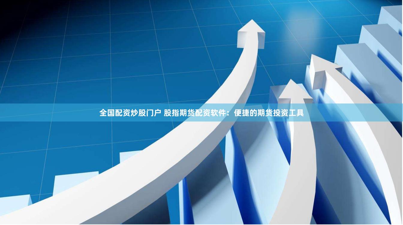 全国配资炒股门户 股指期货配资软件：便捷的期货投资工具