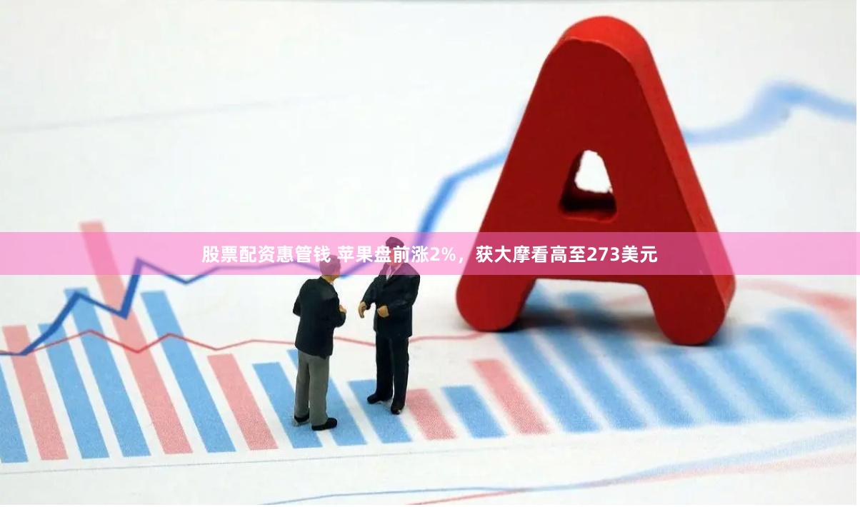 股票配资惠管钱 苹果盘前涨2%，获大摩看高至273美元
