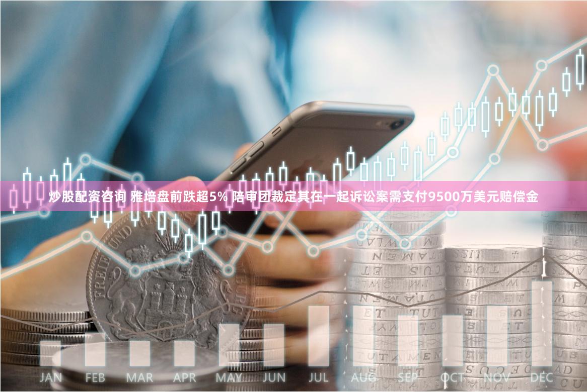 炒股配资咨询 雅培盘前跌超5% 陪审团裁定其在一起诉讼案需支付9500万美元赔偿金