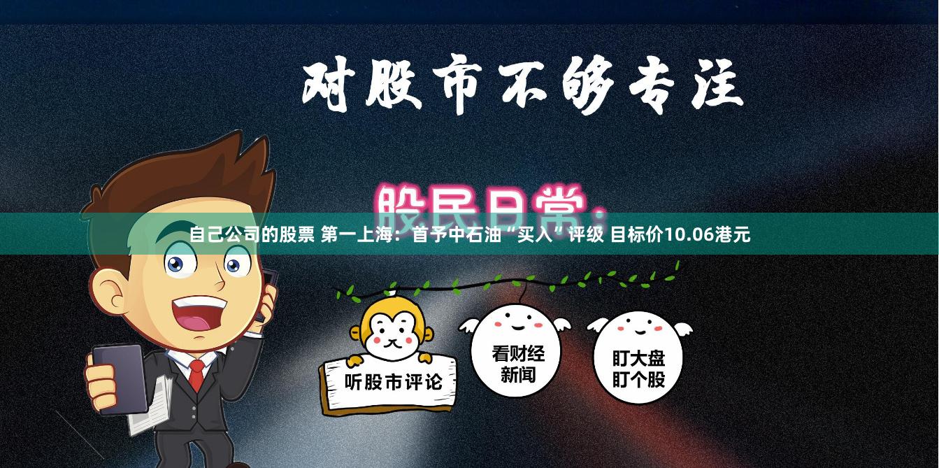 自己公司的股票 第一上海：首予中石油“买入”评级 目标价10.06港元