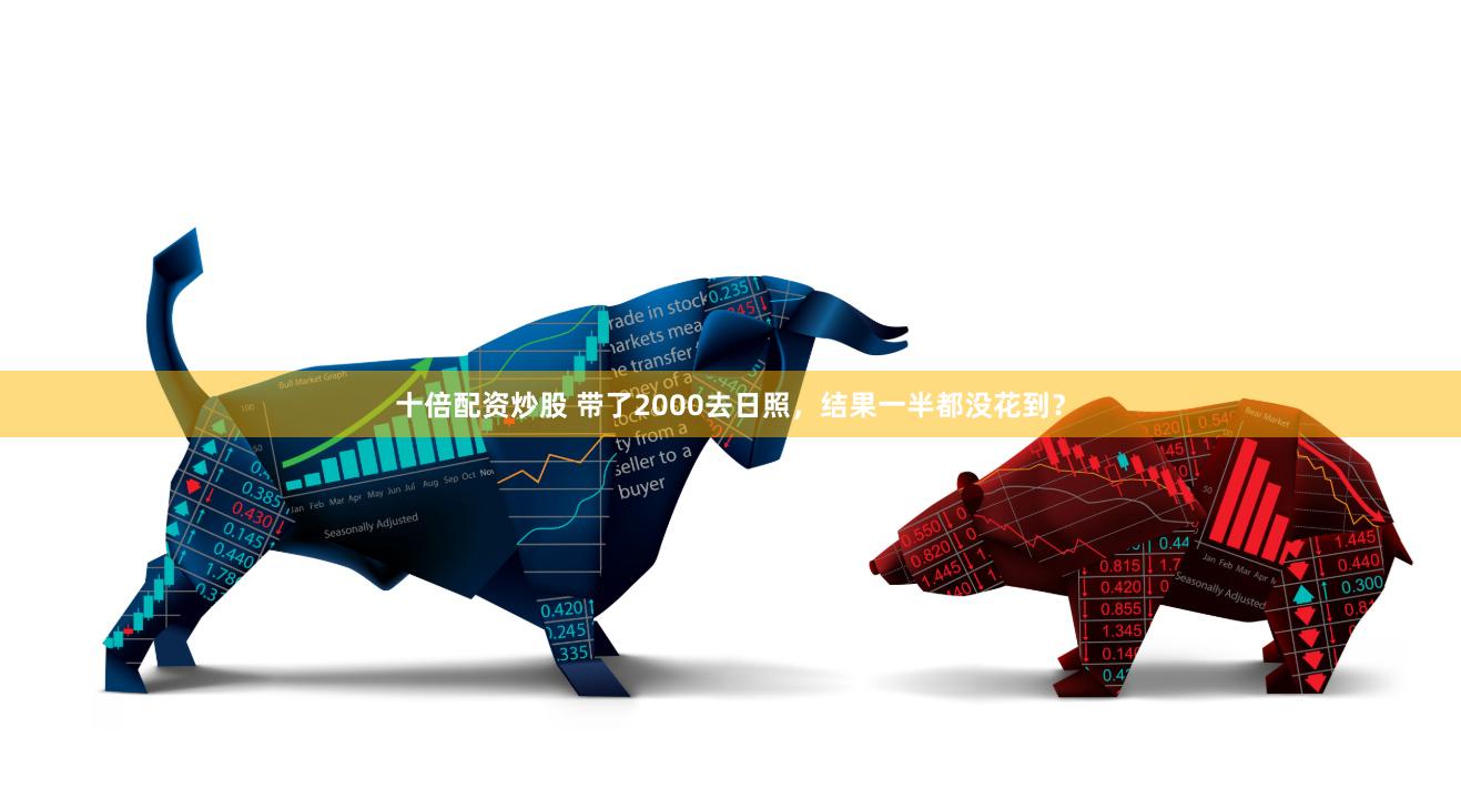 十倍配资炒股 带了2000去日照，结果一半都没花到？