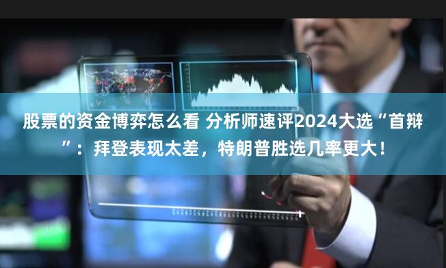 股票的资金博弈怎么看 分析师速评2024大选“首辩”：拜登表现太差，特朗普胜选几率更大！