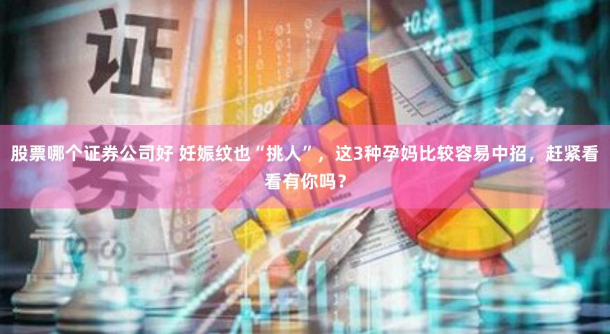 股票哪个证券公司好 妊娠纹也“挑人”，这3种孕妈比较容易中招，赶紧看看有你吗？