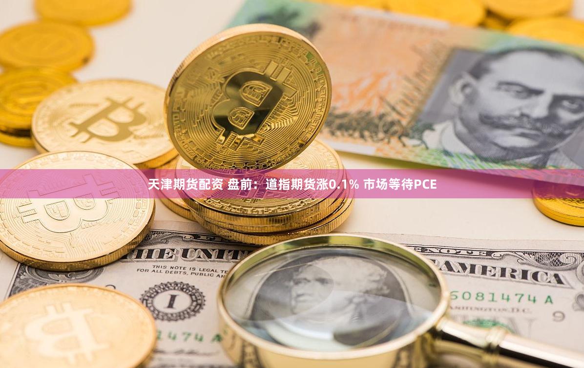 天津期货配资 盘前：道指期货涨0.1% 市场等待PCE
