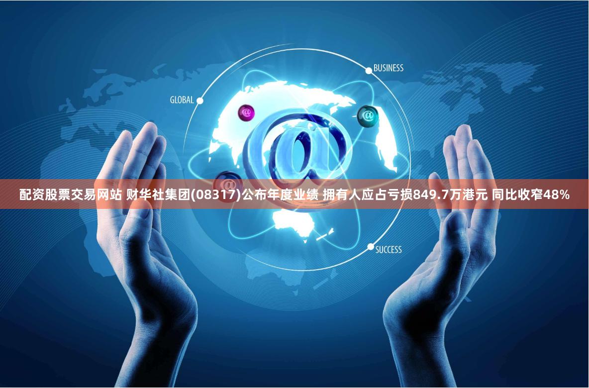 配资股票交易网站 财华社集团(08317)公布年度业绩 拥有人应占亏损849.7万港元 同比收窄48%