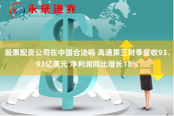 股票配资公司在中国合法吗 高通第三财季营收93.93亿美元 净利润同比增长18%