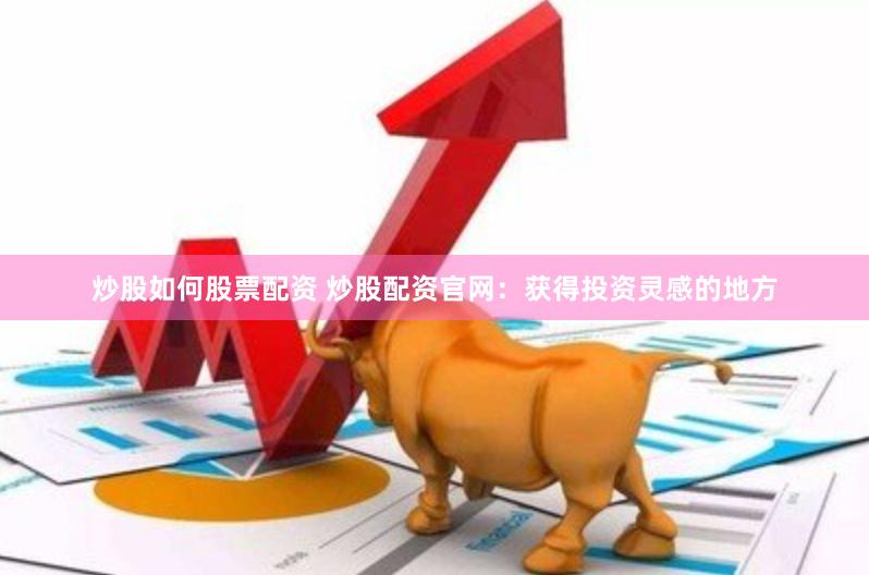 炒股如何股票配资 炒股配资官网：获得投资灵感的地方