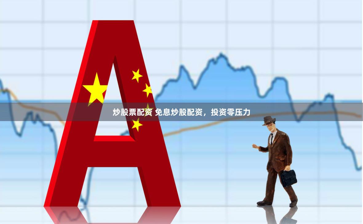 炒股票配资 免息炒股配资，投资零压力