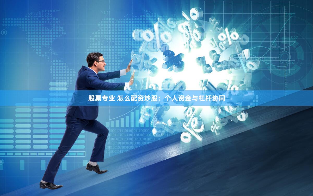 股票专业 怎么配资炒股：个人资金与杠杆协同