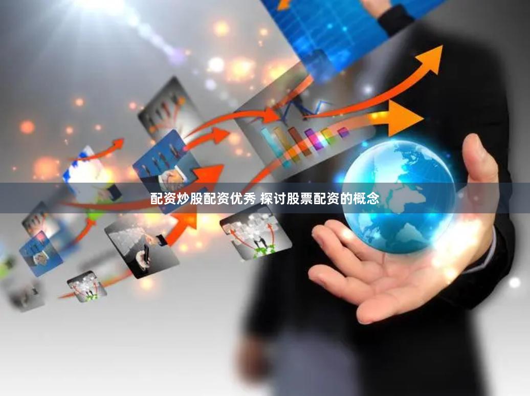 配资炒股配资优秀 探讨股票配资的概念