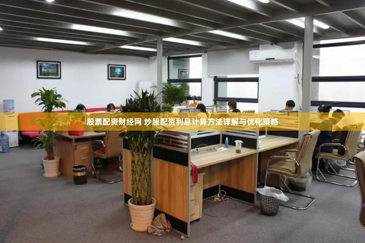 股票配资财经网 炒股配资利息计算方法详解与优化策略