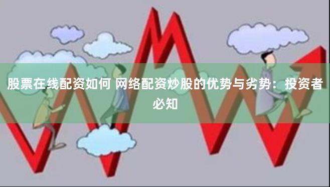 股票在线配资如何 网络配资炒股的优势与劣势：投资者必知