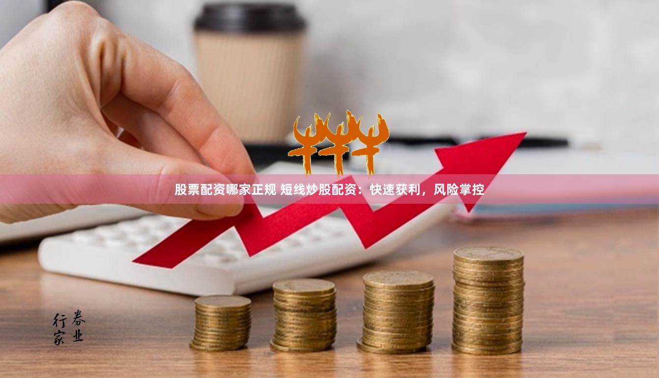 股票配资哪家正规 短线炒股配资：快速获利，风险掌控