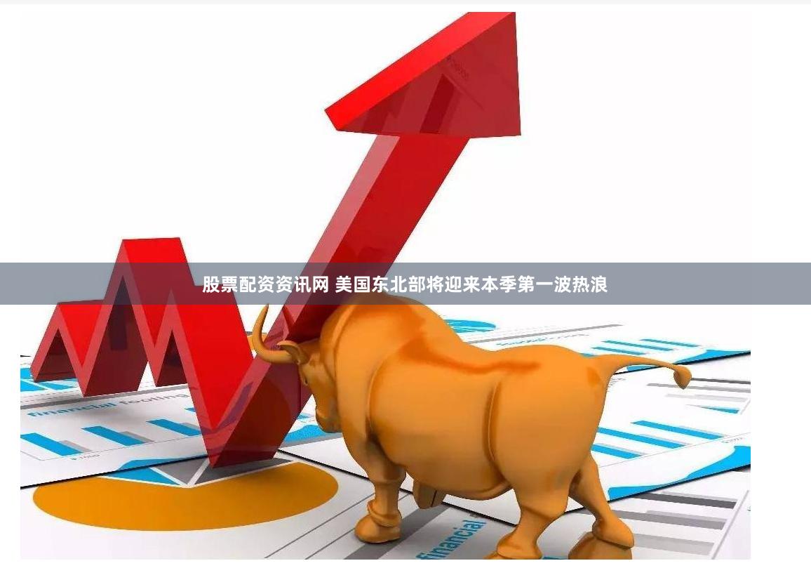 股票配资资讯网 美国东北部将迎来本季第一波热浪