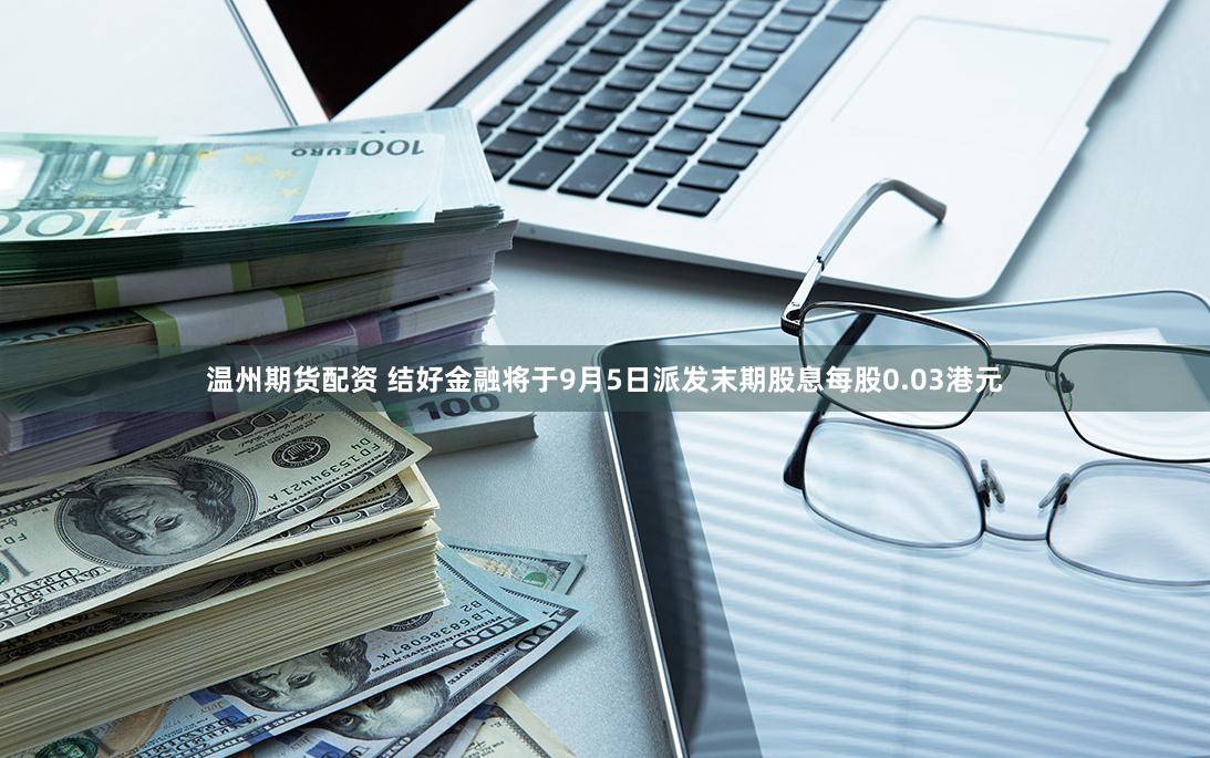 温州期货配资 结好金融将于9月5日派发末期股息每股0.03港元