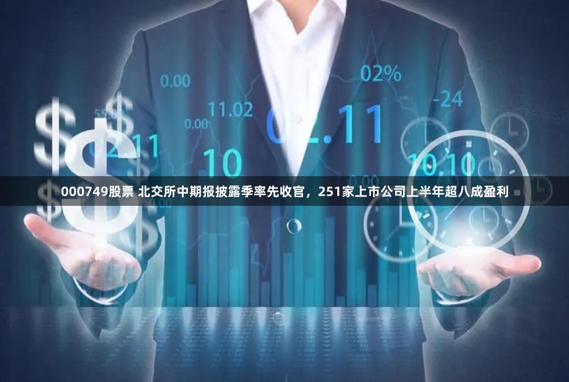 000749股票 北交所中期报披露季率先收官，251家上市公司上半年超八成盈利