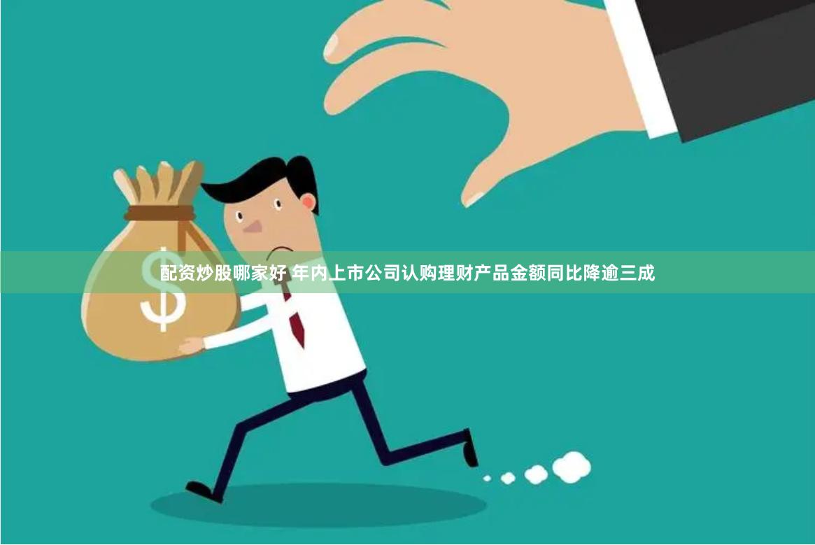 配资炒股哪家好 年内上市公司认购理财产品金额同比降逾三成