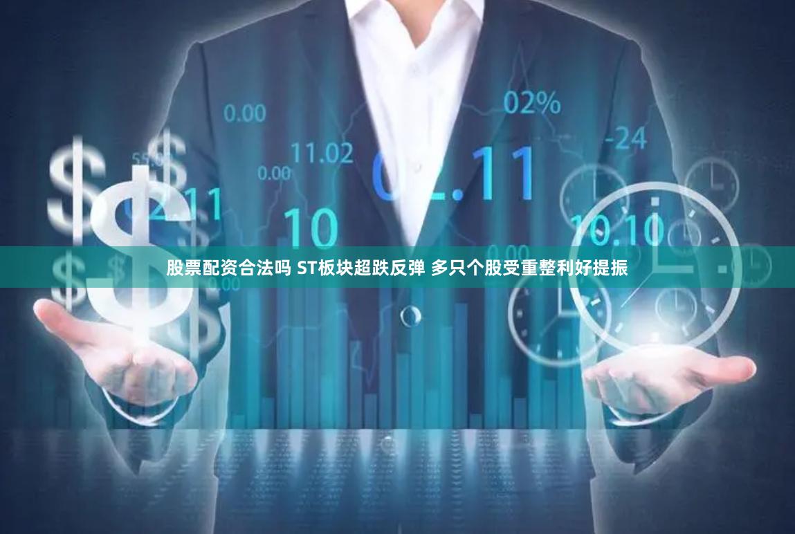 股票配资合法吗 ST板块超跌反弹 多只个股受重整利好提振
