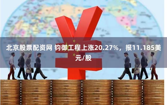 北京股票配资网 钧御工程上涨20.27%，报11.185美元/股