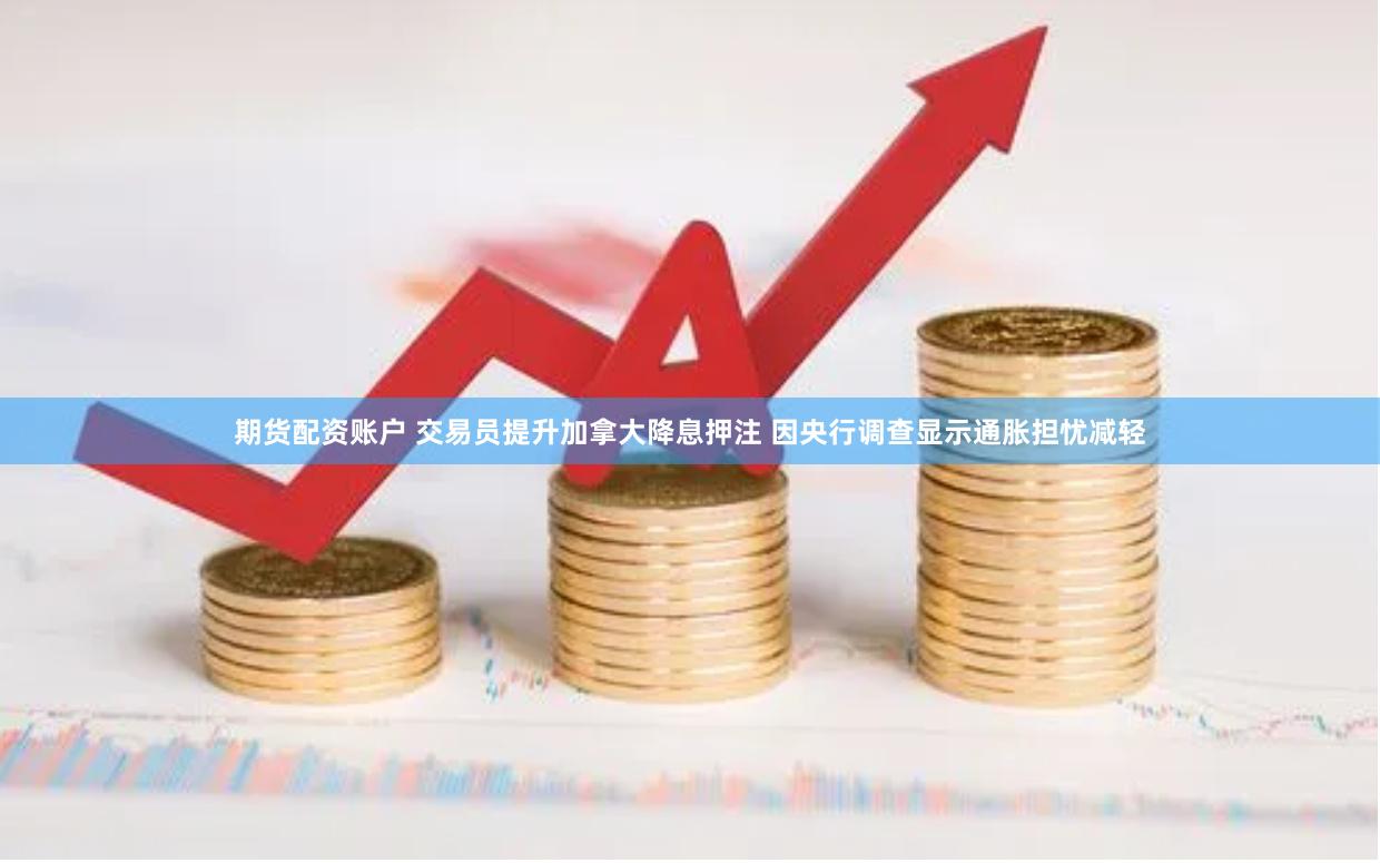 期货配资账户 交易员提升加拿大降息押注 因央行调查显示通胀担忧减轻
