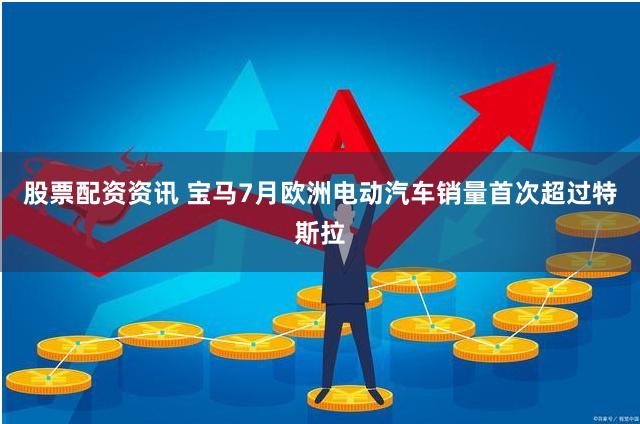 股票配资资讯 宝马7月欧洲电动汽车销量首次超过特斯拉
