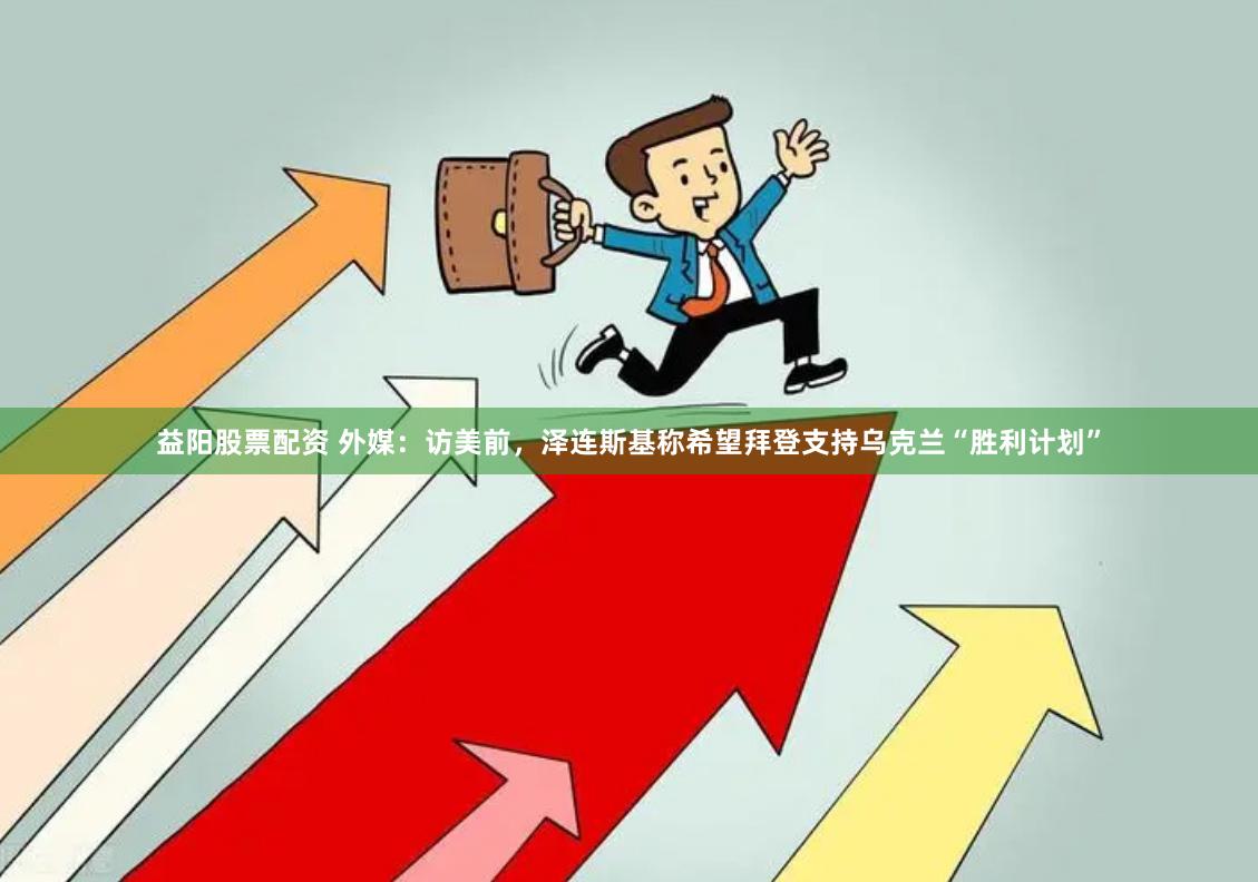 益阳股票配资 外媒：访美前，泽连斯基称希望拜登支持乌克兰“胜利计划”