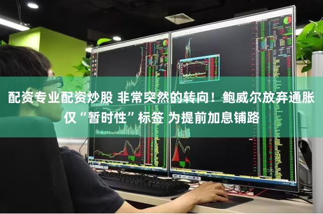 配资专业配资炒股 非常突然的转向！鲍威尔放弃通胀仅“暂时性”标签 为提前加息铺路