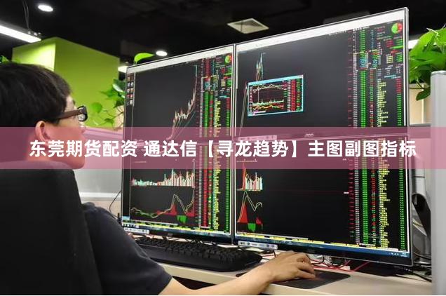 东莞期货配资 通达信【寻龙趋势】主图副图指标