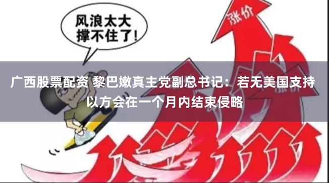 广西股票配资 黎巴嫩真主党副总书记：若无美国支持 以方会在一个月内结束侵略