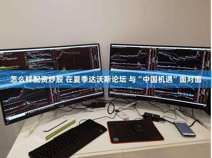 怎么样配资炒股 在夏季达沃斯论坛 与“中国机遇”面对面
