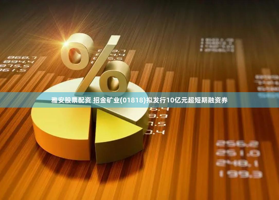 雅安股票配资 招金矿业(01818)拟发行10亿元超短期融资券
