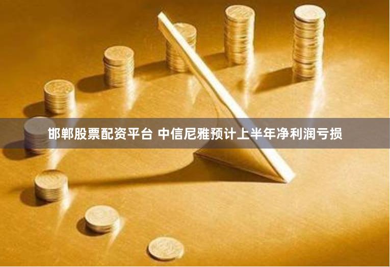 邯郸股票配资平台 中信尼雅预计上半年净利润亏损