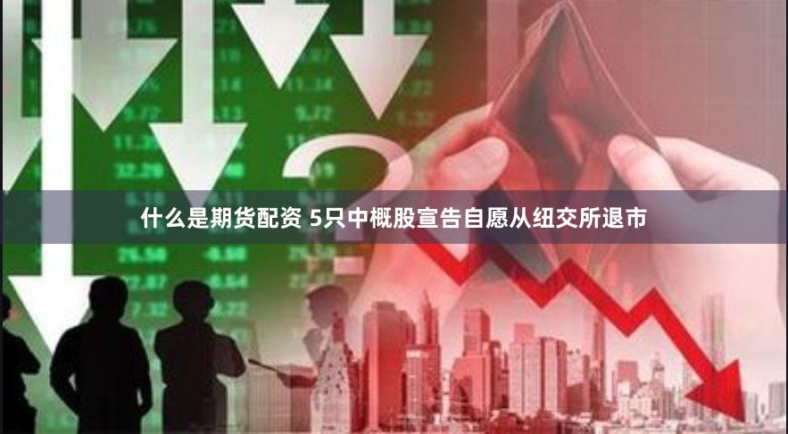什么是期货配资 5只中概股宣告自愿从纽交所退市