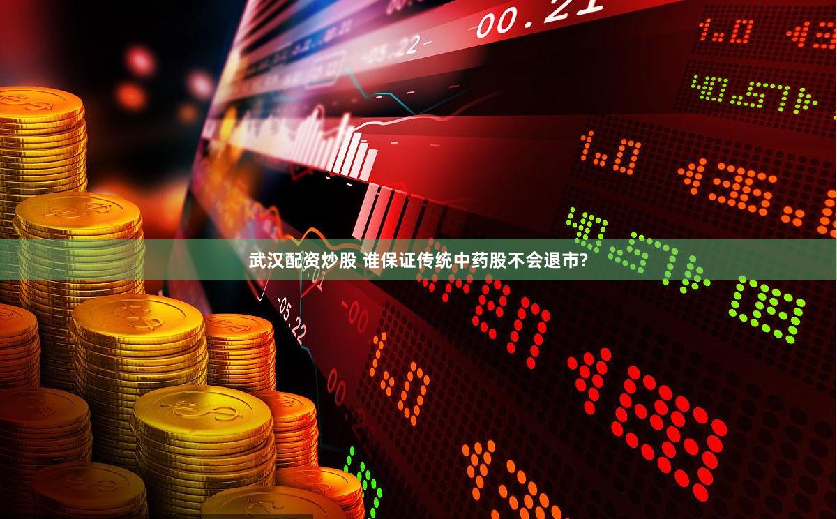 武汉配资炒股 谁保证传统中药股不会退市?