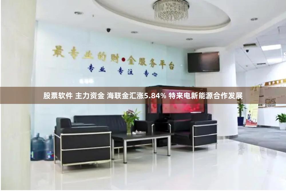 股票软件 主力资金 海联金汇涨5.84% 特来电新能源合作发展