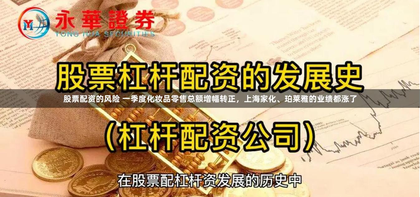 股票配资的风险 一季度化妆品零售总额增幅转正，上海家化、珀莱雅的业绩都涨了
