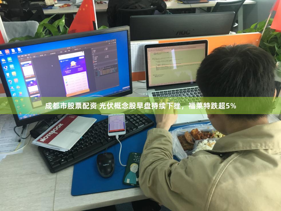 成都市股票配资 光伏概念股早盘持续下挫，福莱特跌超5%