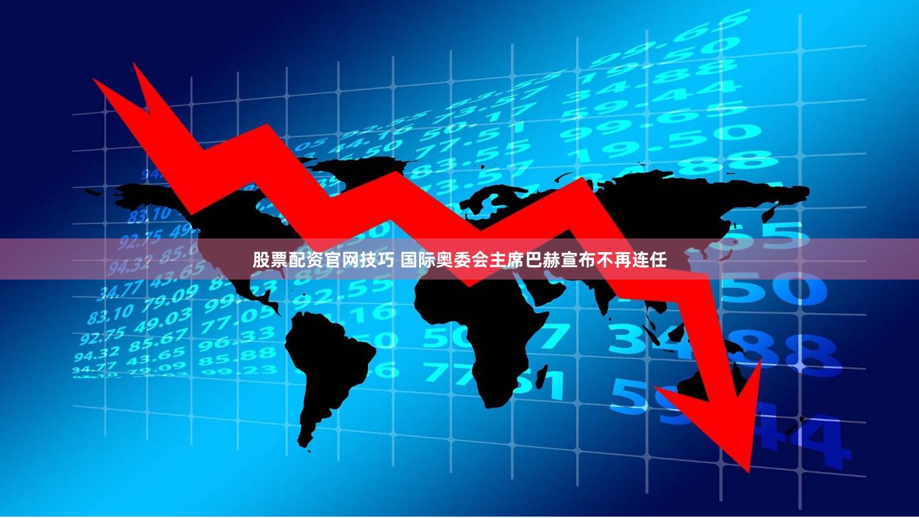 股票配资官网技巧 国际奥委会主席巴赫宣布不再连任