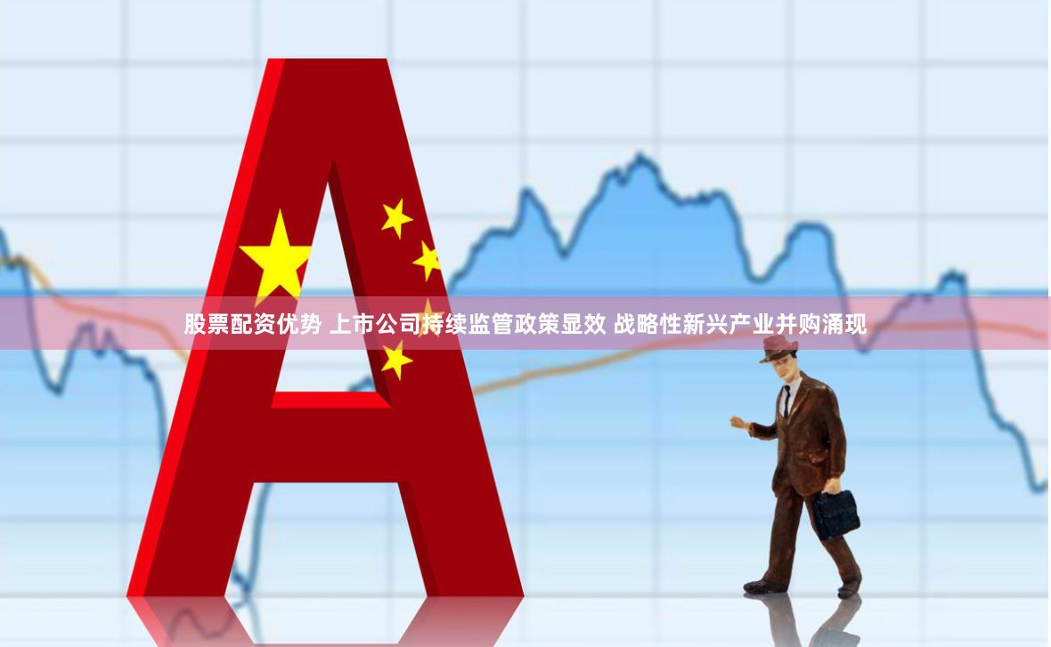 股票配资优势 上市公司持续监管政策显效 战略性新兴产业并购涌现