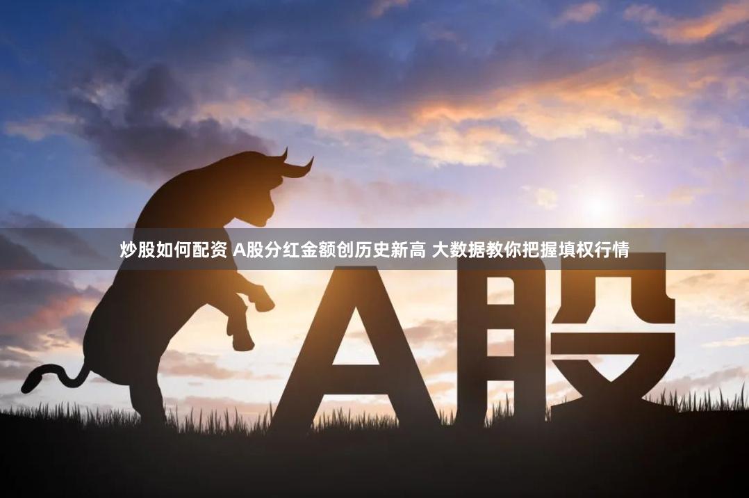 炒股如何配资 A股分红金额创历史新高 大数据教你把握填权行情