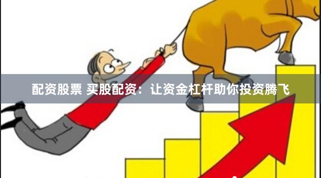 配资股票 买股配资：让资金杠杆助你投资腾飞