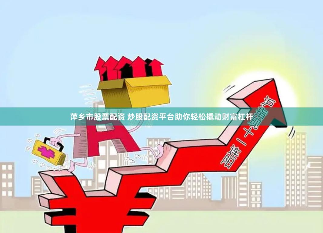 萍乡市股票配资 炒股配资平台助你轻松撬动财富杠杆