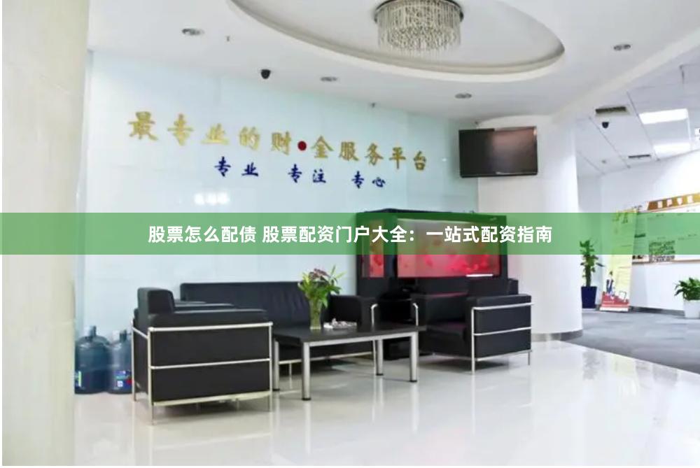 股票怎么配债 股票配资门户大全：一站式配资指南