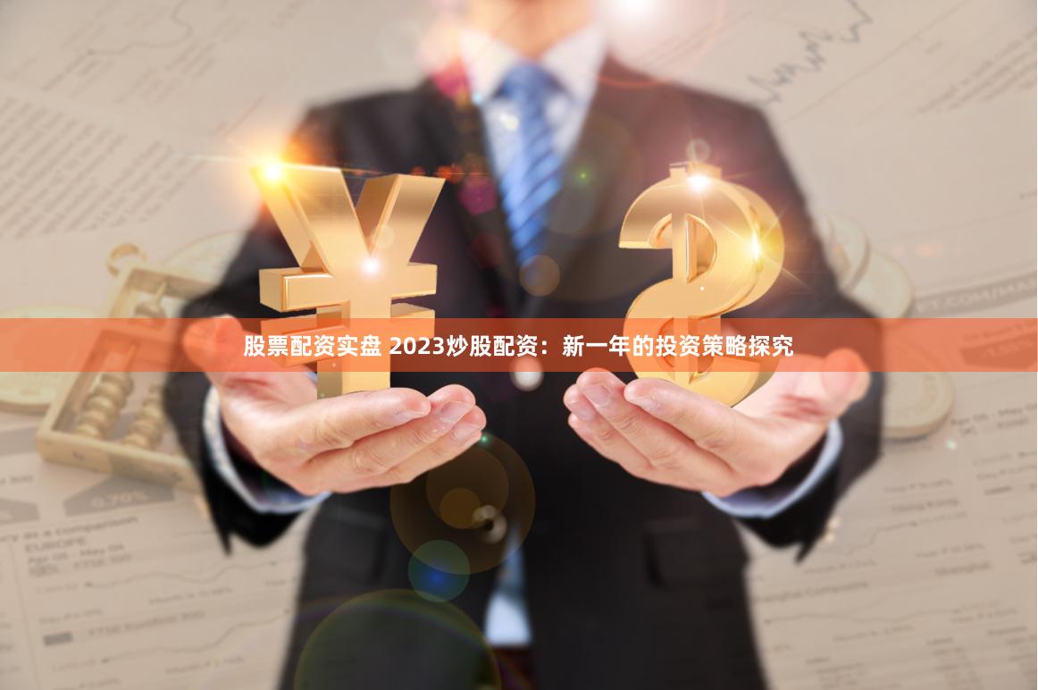 股票配资实盘 2023炒股配资：新一年的投资策略探究