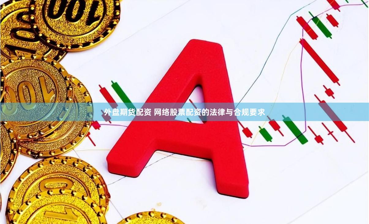 外盘期货配资 网络股票配资的法律与合规要求