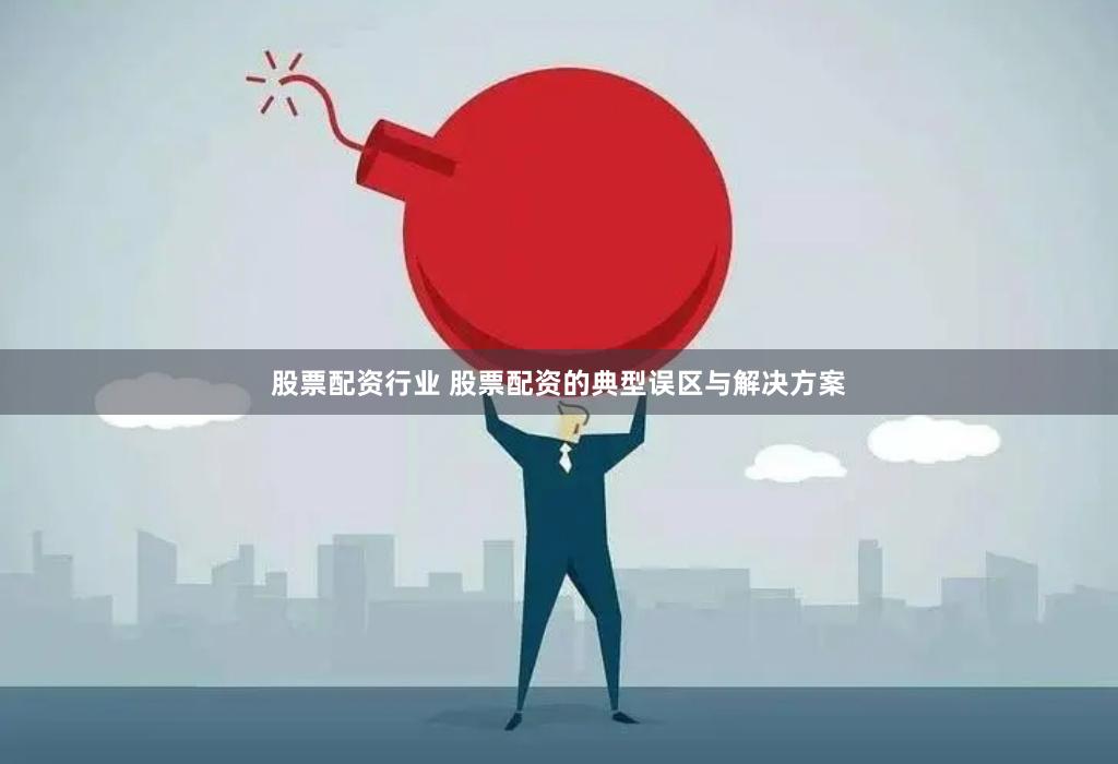 股票配资行业 股票配资的典型误区与解决方案