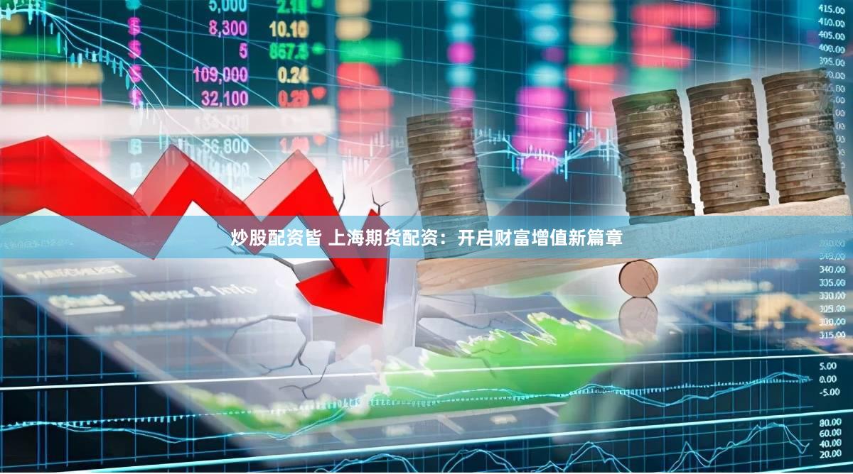 炒股配资皆 上海期货配资：开启财富增值新篇章