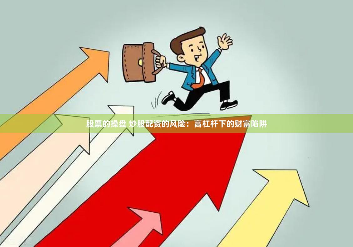 股票的操盘 炒股配资的风险：高杠杆下的财富陷阱