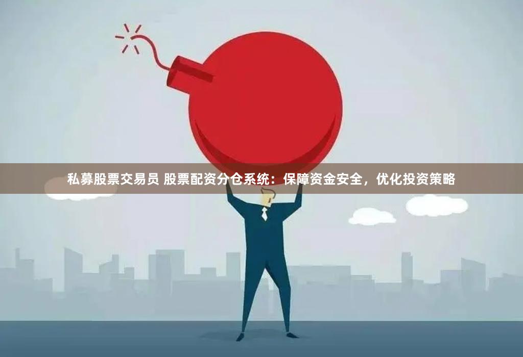 私募股票交易员 股票配资分仓系统：保障资金安全，优化投资策略